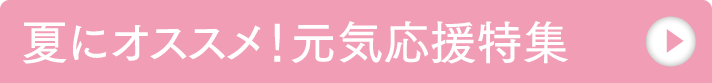 夏にオススメ！元気応援特集