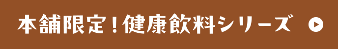 本舗限定！健康飲料シリーズ