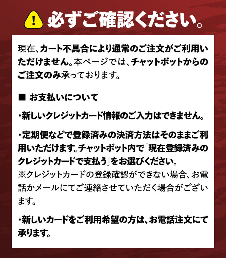 必ずご確認ください。現在、カートの不具合により通常のご注文がご利用いただけません。本ページでは、チャットボットからのご注文のみ承っております。