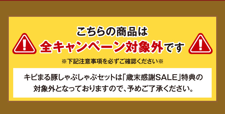 こちらの商品は全キャンペーン対象外です。キビまる豚しゃぶしゃぶセットは「歳末感謝SALE」特典の対象外となっておりますので、予めご了承ください。