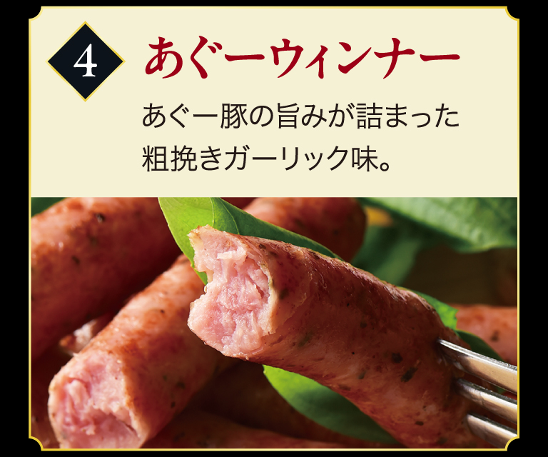 4：あぐーウィンナー　あぐー豚の旨みが詰まった粗挽きガーリック味。