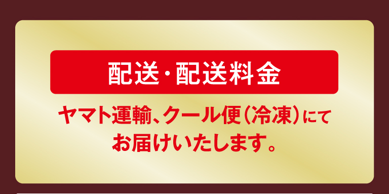 配送・配送料金　ヤマト運輸、クール便（冷凍）にてお届けいたします。